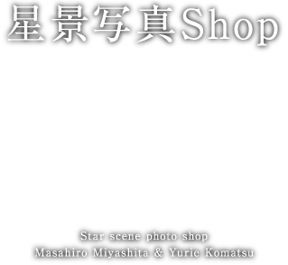 星景写真Shop 星景写真家 宮坂雅博と小松由利江の共同写真。当サイトでは作品をオリジナルプリントで販売いたしております。夜の光が醸し出す星空写真をご自宅でもお楽しみいただけます。 Star scene photo shop Masahiro Miyashita & Yurie Komatsu